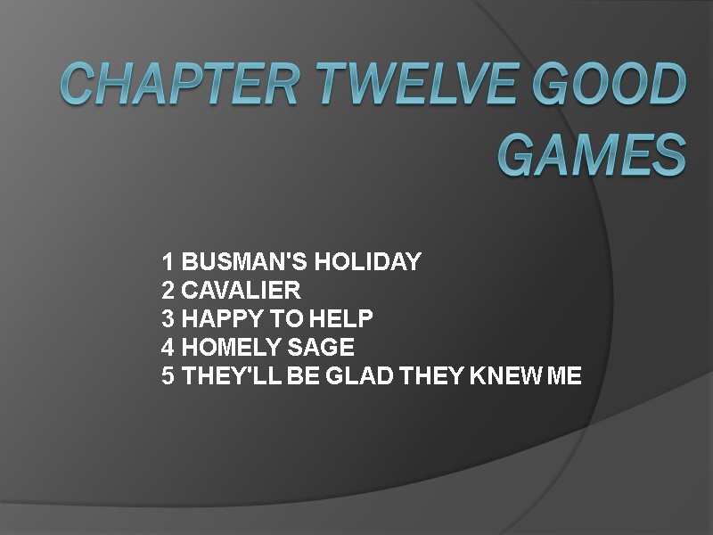 CHAPTER TWELVE Good Games 1 BUSMAN'S HOLIDAY 2 CAVALIER 3 HAPPY TO HELP 4